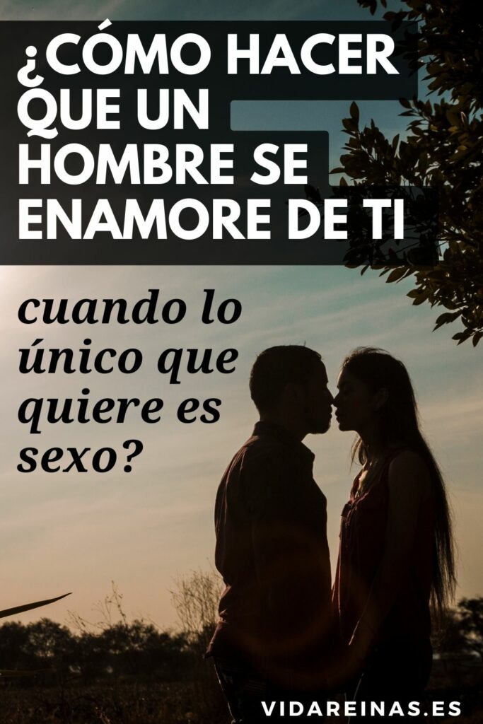 ¿cómo Hacer Que Un Hombre Se Enamore De Ti Cuando Lo único Que Quiere Es Sexo Vida Reinasemk 6714